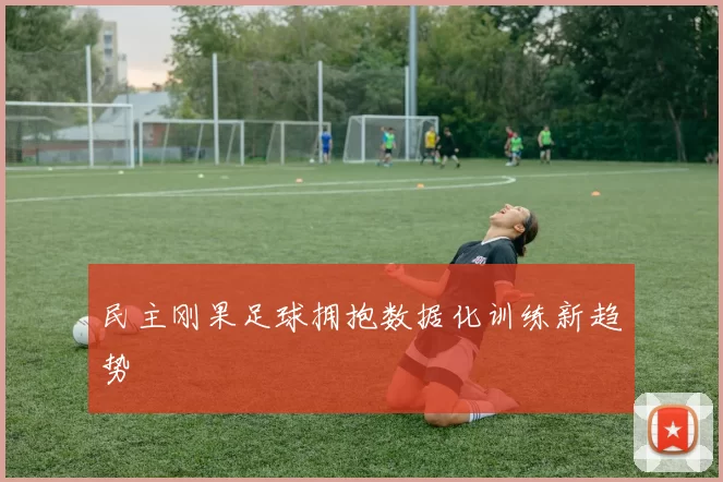 民主刚果足球拥抱数据化训练新趋势