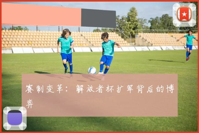 赛制变革：解放者杯扩军背后的博弈