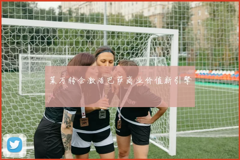 莱万转会激活巴萨商业价值新引擎