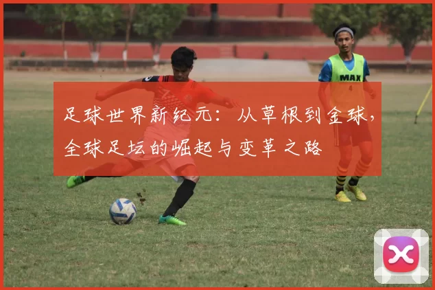 足球世界新纪元：从草根到金球，全球足坛的崛起与变革之路