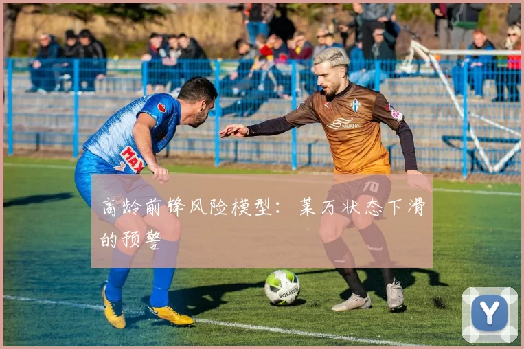 高龄前锋风险模型：莱万状态下滑的预警