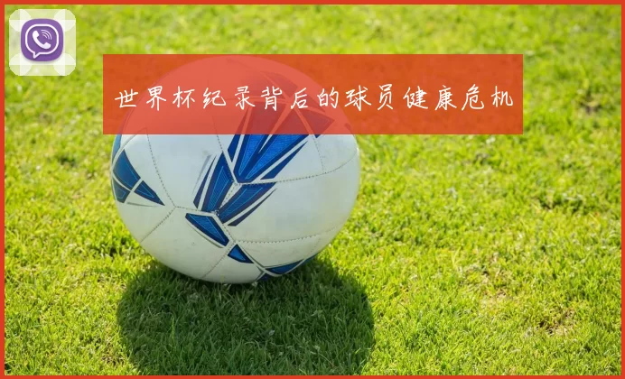 世界杯纪录背后的球员健康危机