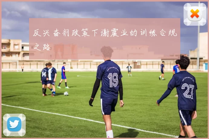 反兴奋剂政策下谢震业的训练合规之路