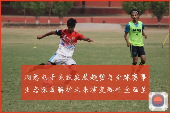 洞悉电子竞技发展趋势与全球赛事生态深度解析未来演变路径全面呈现