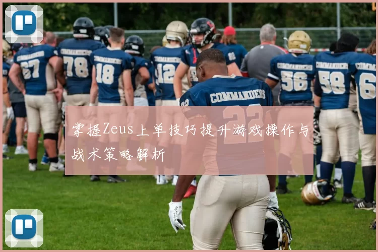 掌握Zeus上单技巧提升游戏操作与战术策略解析