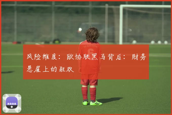 风险维度：欧协联黑马背后：财务悬崖上的狂欢