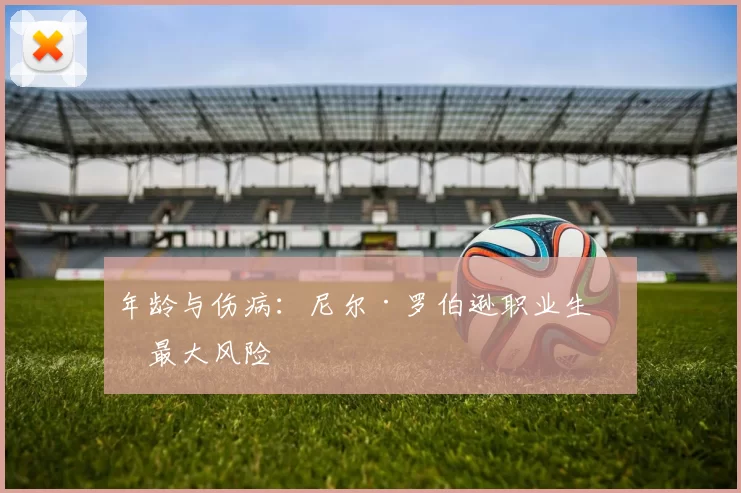 年龄与伤病：尼尔·罗伯逊职业生涯最大风险
