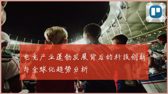 电竞产业蓬勃发展背后的科技创新与全球化趋势分析