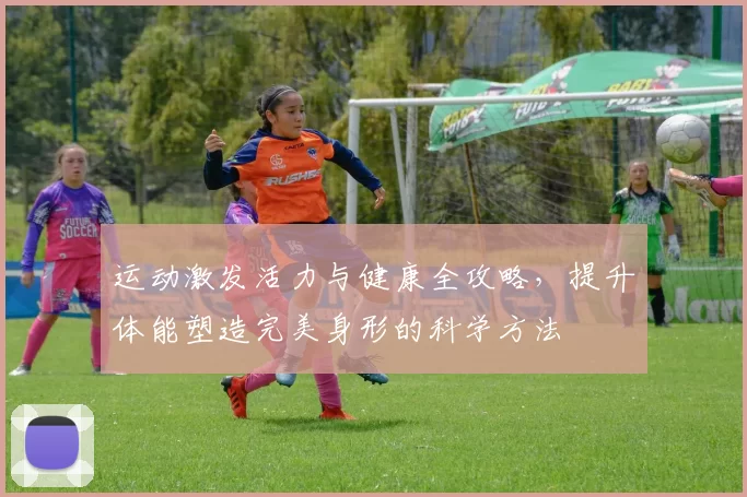 运动激发活力与健康全攻略，提升体能塑造完美身形的科学方法