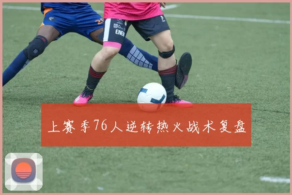 上赛季76人逆转热火战术复盘