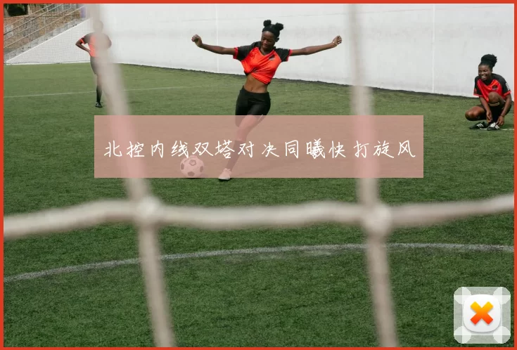 北控内线双塔对决同曦快打旋风