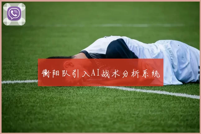 衡阳队引入AI战术分析系统